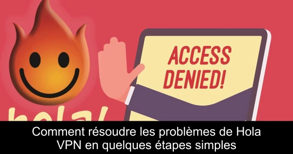 Comment résoudre les problèmes de Hola VPN en quelques étapes simples
