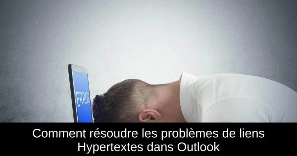 Comment résoudre les problèmes de liens Hypertextes dans Outlook