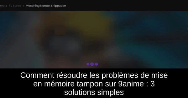 Comment résoudre les problèmes de mise en mémoire tampon sur 9anime : 3 solutions simples