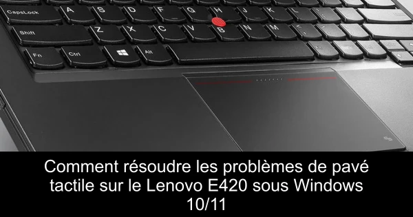 Comment résoudre les problèmes de pavé tactile sur le Lenovo E420 sous Windows 10/11