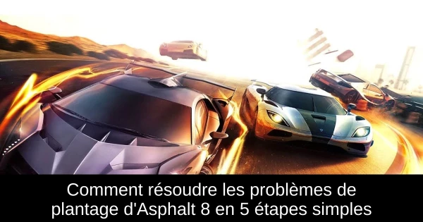 Comment résoudre les problèmes de plantage d'Asphalt 8 en 5 étapes simples Comment résoudre les problèmes de plantage d'Asphalt 8 en 5 étapes simples