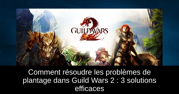 Comment résoudre les problèmes de plantage dans Guild Wars 2 : 3 solutions efficaces