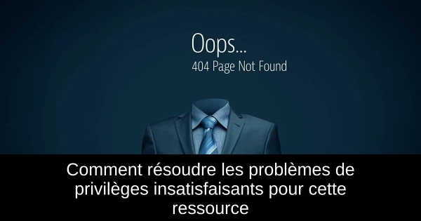 Comment résoudre les problèmes de privilèges insatisfaisants pour cette ressource