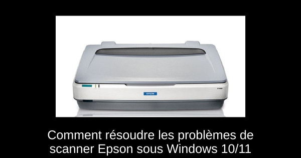 Comment résoudre les problèmes de scanner Epson sous Windows 10/11
