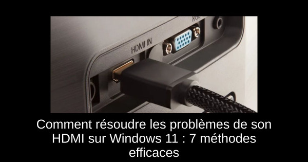 Comment résoudre les problèmes de son HDMI sur Windows 11 : 7 méthodes efficaces