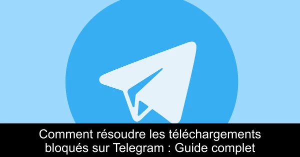 Comment résoudre les téléchargements bloqués sur Telegram : Guide complet