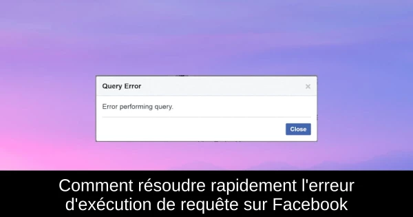 Comment résoudre rapidement l'erreur d'exécution de requête sur Facebook