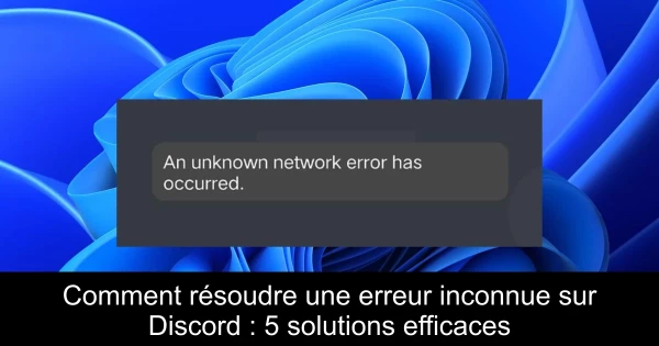 Comment résoudre une erreur inconnue sur Discord : 5 solutions efficaces