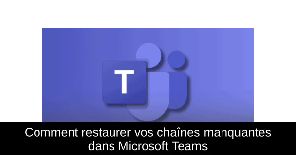 Comment restaurer vos chaînes manquantes dans Microsoft Teams