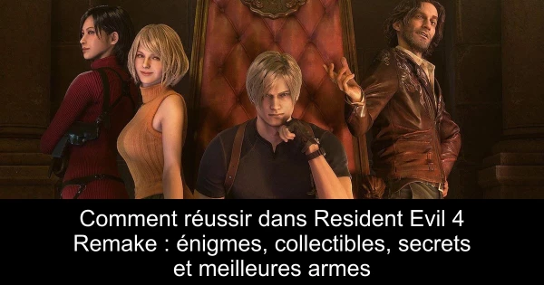 Comment réussir dans Resident Evil 4 Remake : énigmes, collectibles, secrets et meilleures armes
