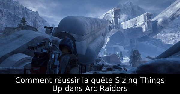 Comment réussir la quête Sizing Things Up dans Arc Raiders