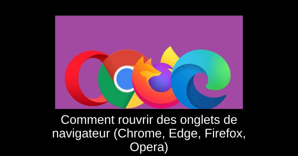 Comment rouvrir des onglets de navigateur (Chrome, Edge, Firefox, Opera)