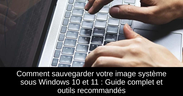 Comment sauvegarder votre image système sous Windows 10 et 11 : Guide complet et outils recommandés