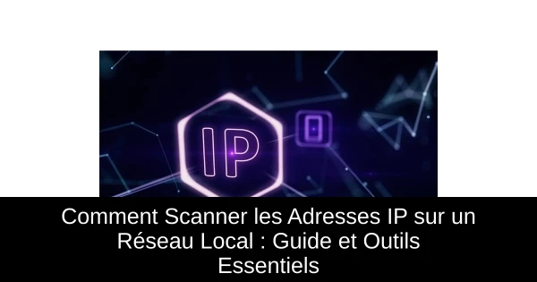 Comment Scanner les Adresses IP sur un Réseau Local : Guide et Outils Essentiels