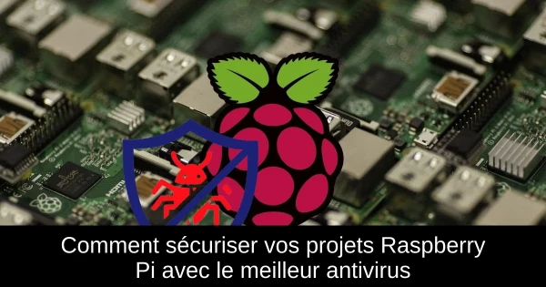 Comment sécuriser vos projets Raspberry Pi avec le meilleur antivirus