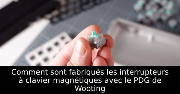 Comment sont fabriqués les interrupteurs à clavier magnétiques avec le PDG de Wooting