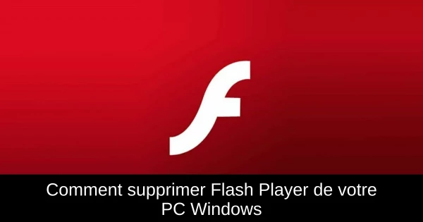 Comment supprimer Flash Player de votre PC Windows