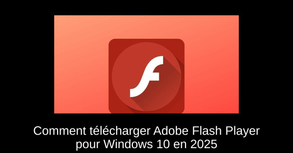Comment télécharger Adobe Flash Player pour Windows 10 en 2025