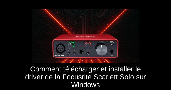 Comment télécharger et installer le driver de la Focusrite Scarlett Solo sur Windows