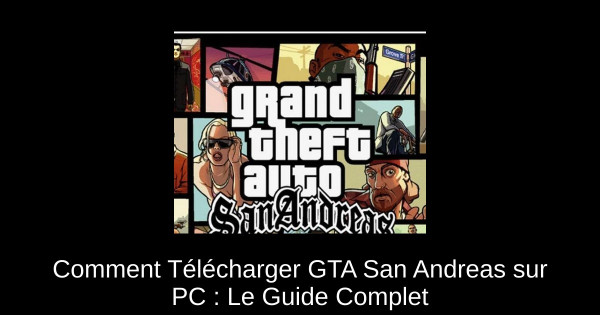 Comment Télécharger GTA San Andreas sur PC : Le Guide Complet