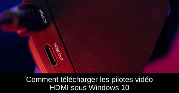 Comment télécharger les pilotes vidéo HDMI sous Windows 10