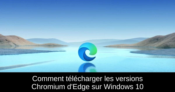 Comment télécharger les versions Chromium d'Edge sur Windows 10