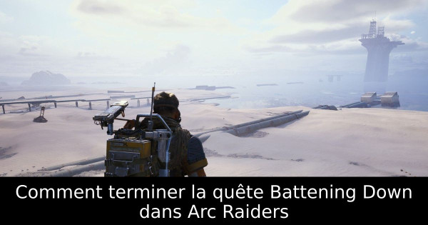 Comment terminer la quête Battening Down dans Arc Raiders