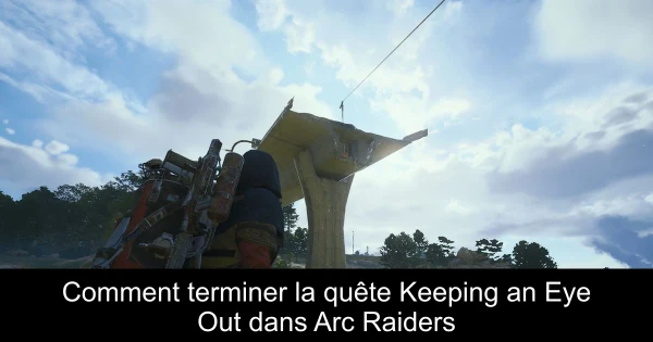 Comment terminer la quête Keeping an Eye Out dans Arc Raiders