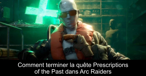 Comment terminer la quête Prescriptions of the Past dans Arc Raiders