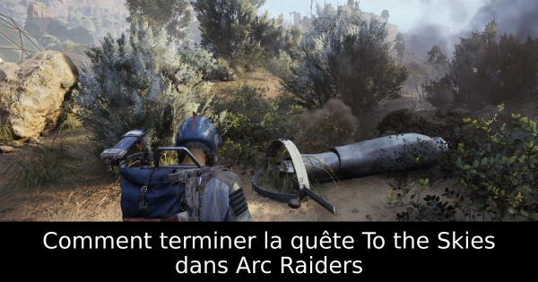 Comment terminer la quête To the Skies dans Arc Raiders
