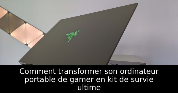Comment transformer son ordinateur portable de gamer en kit de survie ultime