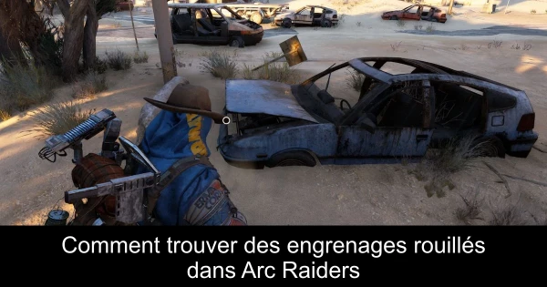Comment trouver des engrenages rouillés dans Arc Raiders