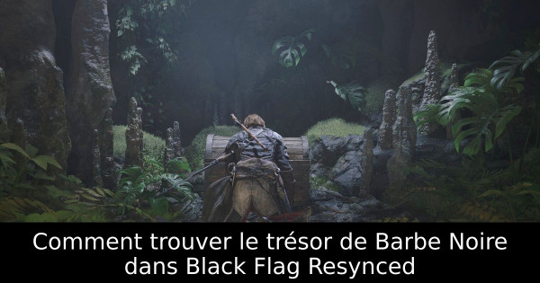Comment trouver le trésor de Barbe Noire dans Black Flag Resynced