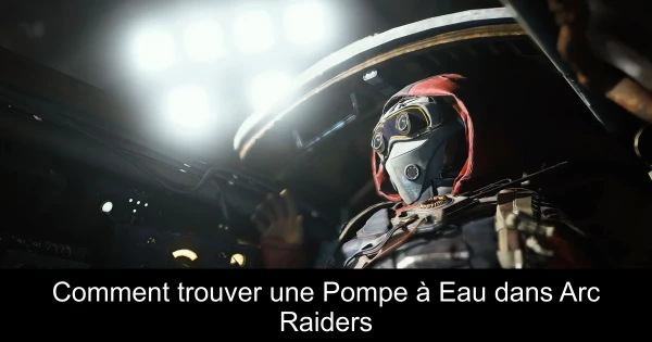Comment trouver une Pompe à Eau dans Arc Raiders