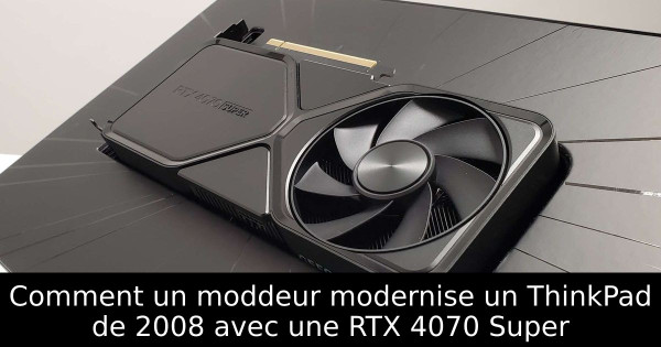 Comment un moddeur modernise un ThinkPad de 2008 avec une RTX 4070 Super