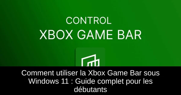 Comment utiliser la Xbox Game Bar sous Windows 11 : Guide complet pour les débutants Comment utiliser la Xbox Game Bar sous Windows 11 : Guide complet pour les débutants