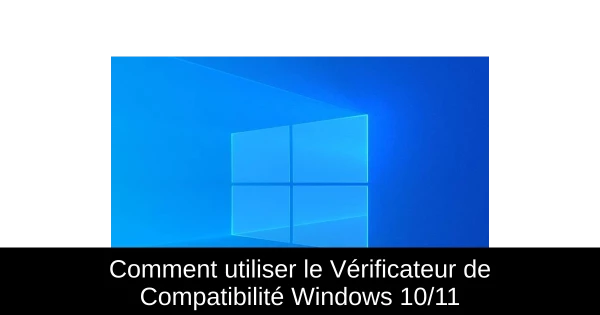 Comment utiliser le Vérificateur de Compatibilité Windows 10/11