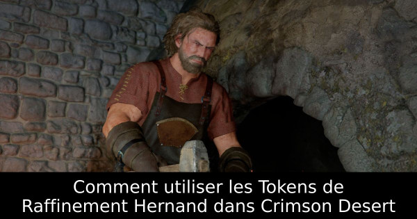 Comment utiliser les Tokens de Raffinement Hernand dans Crimson Desert