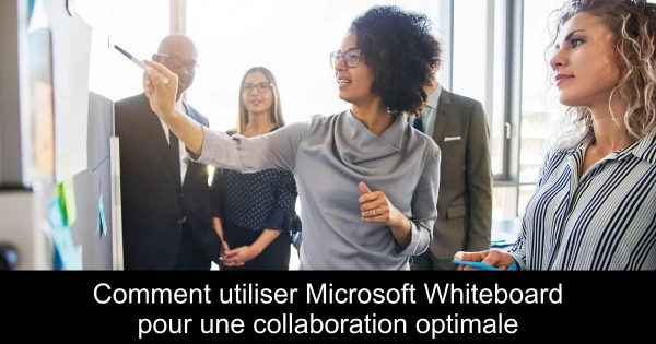 Comment utiliser Microsoft Whiteboard pour une collaboration optimale