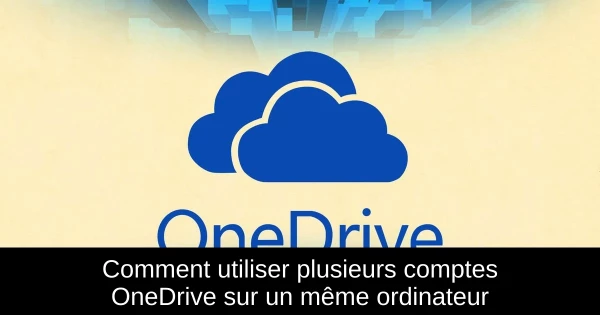 Comment utiliser plusieurs comptes OneDrive sur un même ordinateur