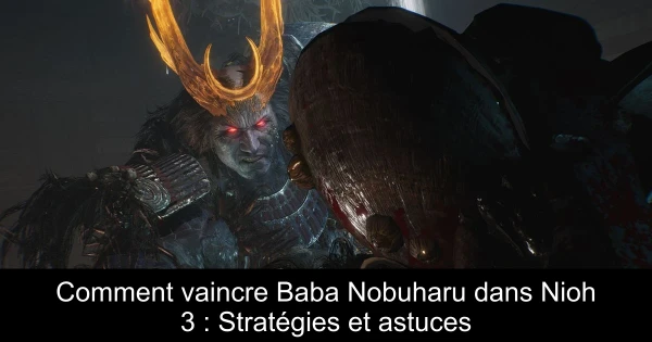 Comment vaincre Baba Nobuharu dans Nioh 3 : Stratégies et astuces
