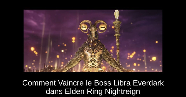 Comment Vaincre le Boss Libra Everdark dans Elden Ring Nightreign
