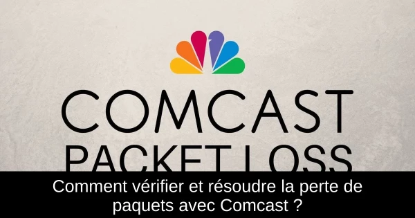 Comment vérifier et résoudre la perte de paquets avec Comcast ?