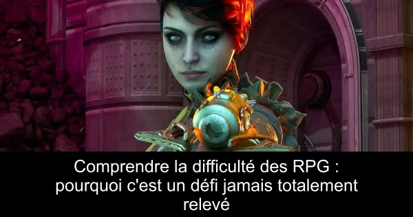 Comprendre la difficulté des RPG : pourquoi c'est un défi jamais totalement relevé