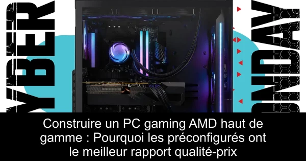 Construire un PC gaming AMD haut de gamme : Pourquoi les préconfigurés ont le meilleur rapport qualité-prix
