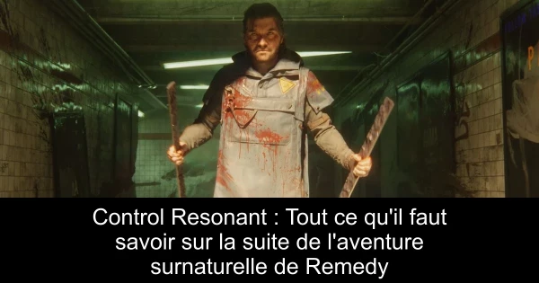 Control Resonant : Tout ce qu'il faut savoir sur la suite de l'aventure surnaturelle de Remedy