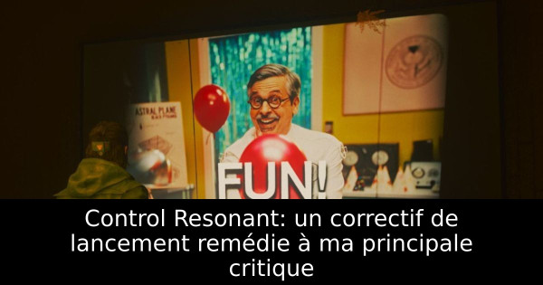 Control Resonant: un correctif de lancement remédie à ma principale critique