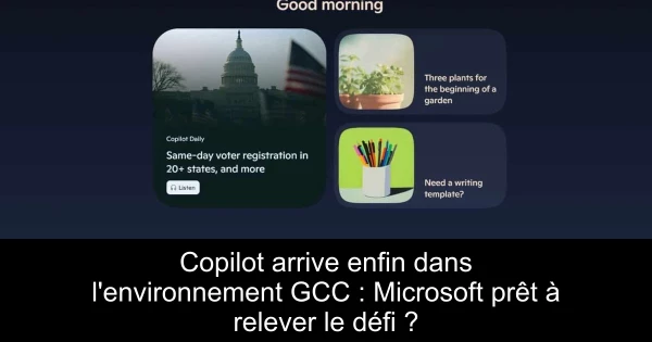 Copilot arrive enfin dans l'environnement GCC : Microsoft prêt à relever le défi ?