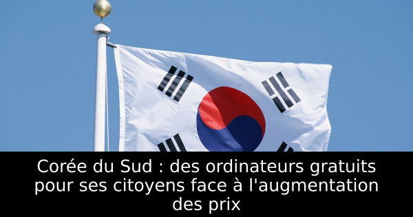 Corée du Sud : des ordinateurs gratuits pour ses citoyens face à l'augmentation des prix