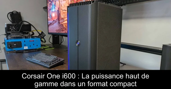 Corsair One i600 : La puissance haut de gamme dans un format compact
